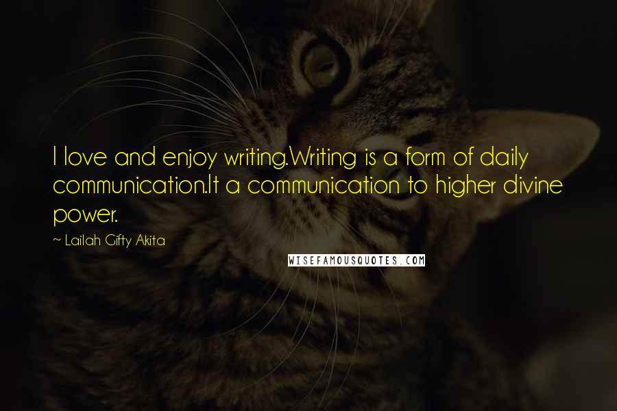 Lailah Gifty Akita Quotes: I love and enjoy writing.Writing is a form of daily communication.It a communication to higher divine power.