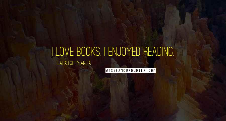 Lailah Gifty Akita Quotes: I love books. I enjoyed reading.