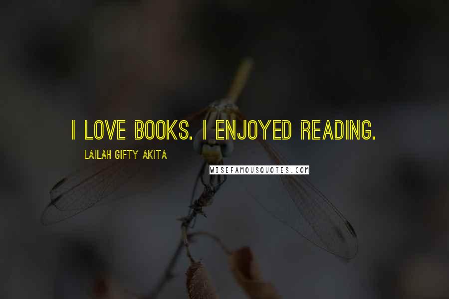 Lailah Gifty Akita Quotes: I love books. I enjoyed reading.