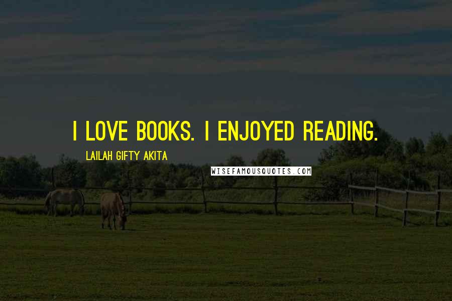 Lailah Gifty Akita Quotes: I love books. I enjoyed reading.