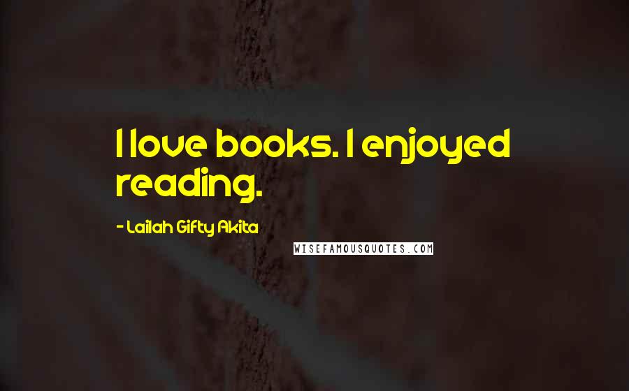 Lailah Gifty Akita Quotes: I love books. I enjoyed reading.