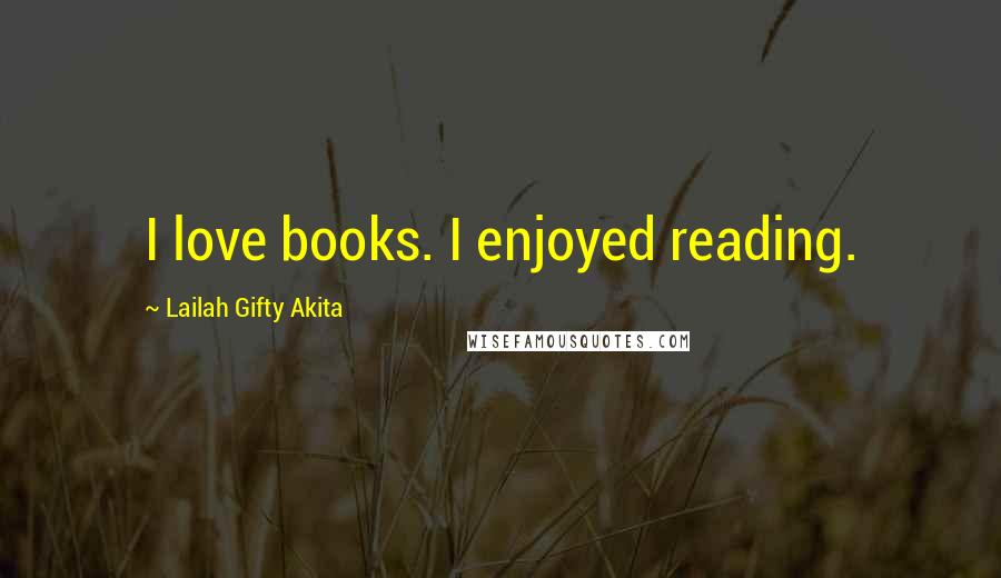 Lailah Gifty Akita Quotes: I love books. I enjoyed reading.