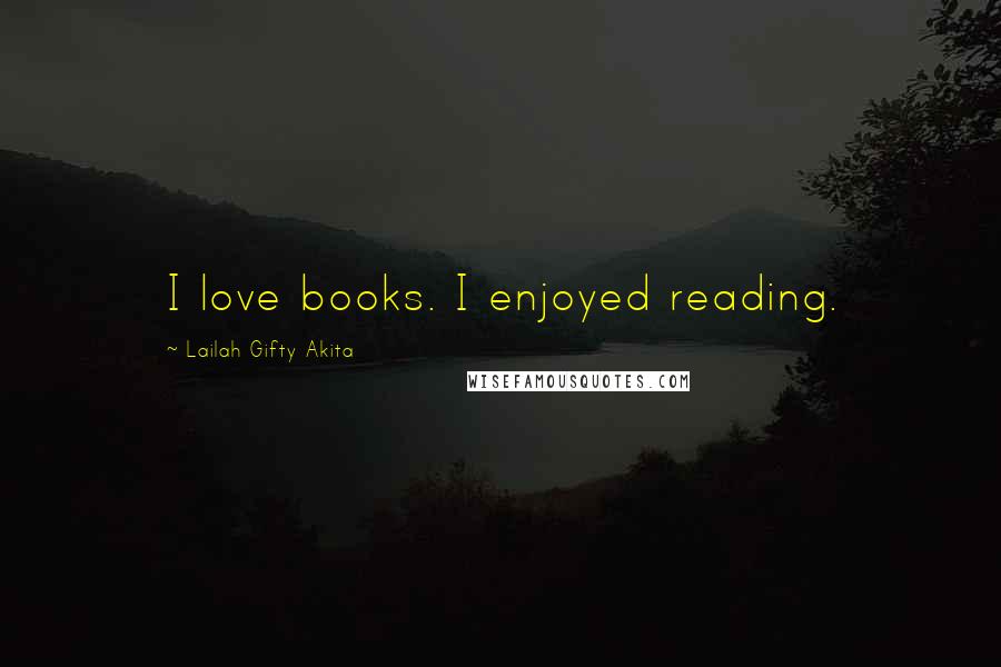 Lailah Gifty Akita Quotes: I love books. I enjoyed reading.