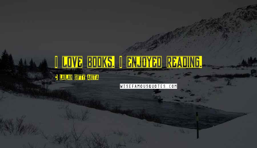 Lailah Gifty Akita Quotes: I love books. I enjoyed reading.