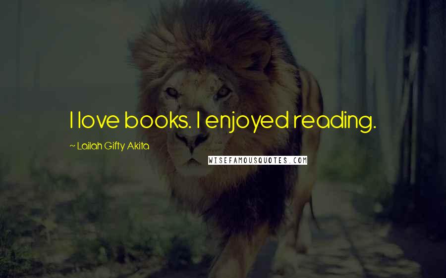 Lailah Gifty Akita Quotes: I love books. I enjoyed reading.