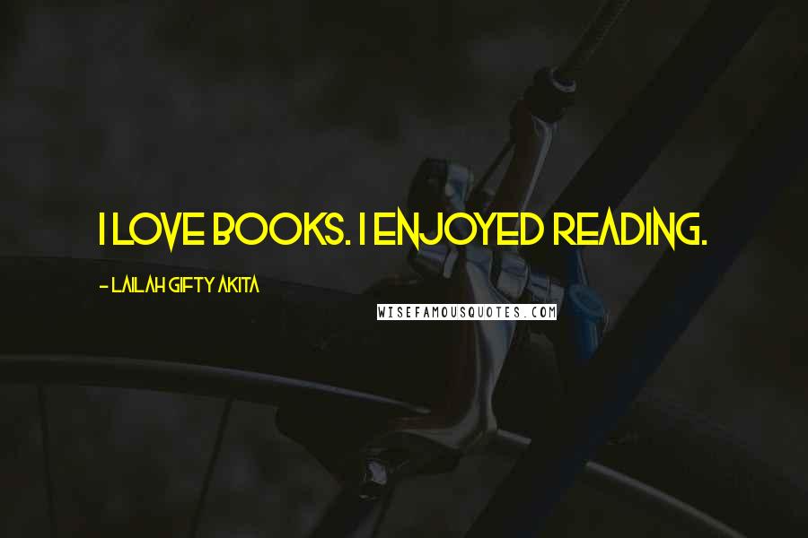 Lailah Gifty Akita Quotes: I love books. I enjoyed reading.