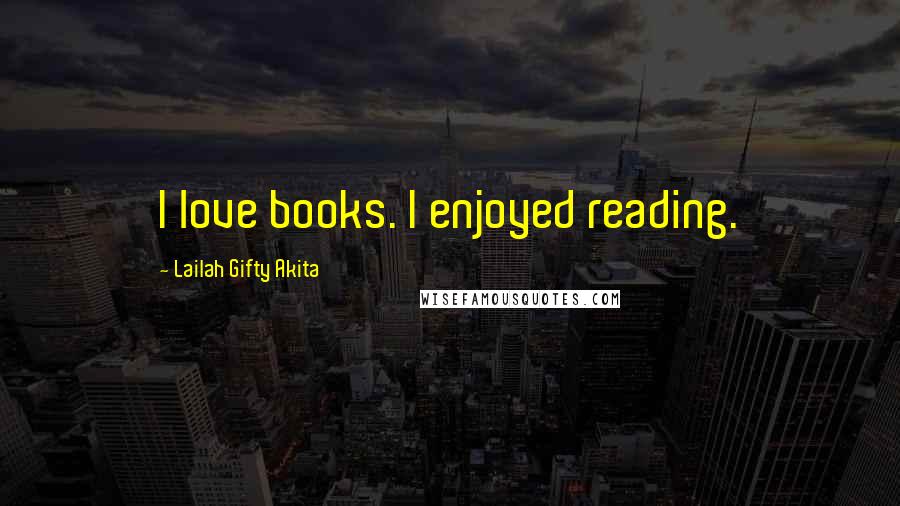 Lailah Gifty Akita Quotes: I love books. I enjoyed reading.
