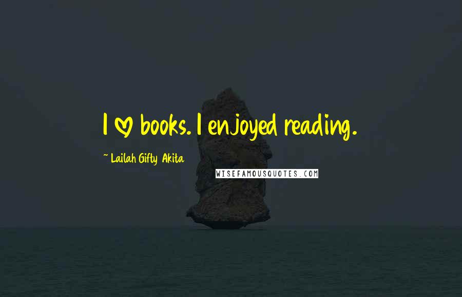 Lailah Gifty Akita Quotes: I love books. I enjoyed reading.
