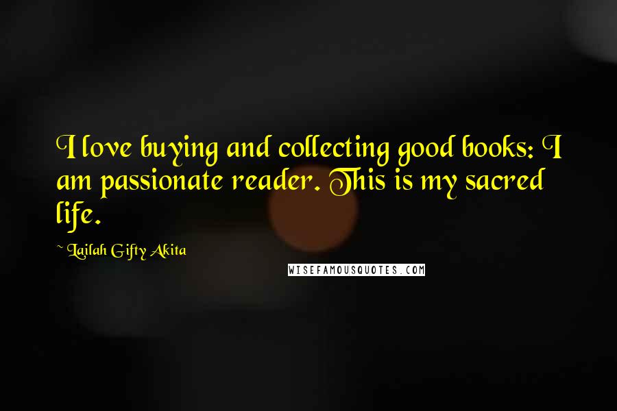 Lailah Gifty Akita Quotes: I love buying and collecting good books: I am passionate reader. This is my sacred life.