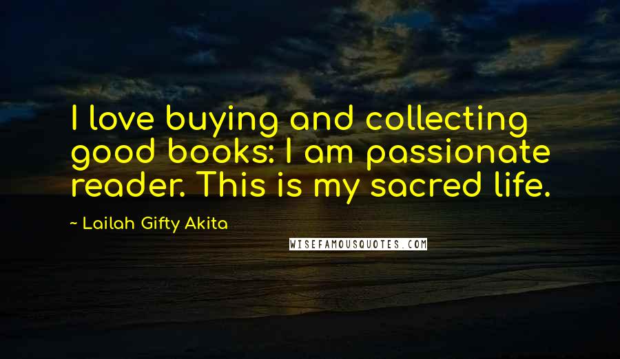 Lailah Gifty Akita Quotes: I love buying and collecting good books: I am passionate reader. This is my sacred life.