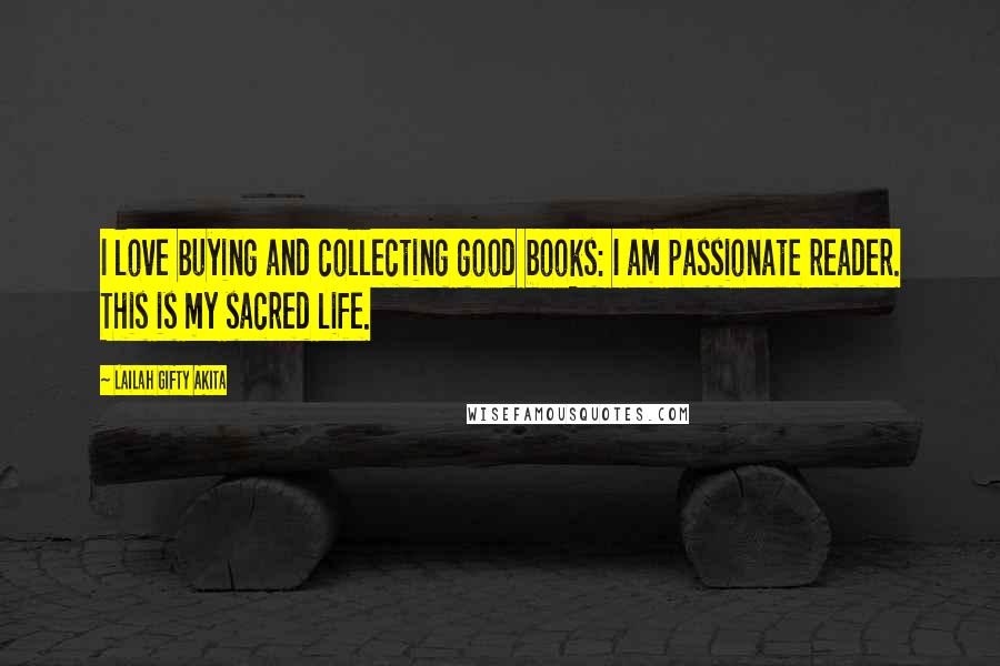 Lailah Gifty Akita Quotes: I love buying and collecting good books: I am passionate reader. This is my sacred life.