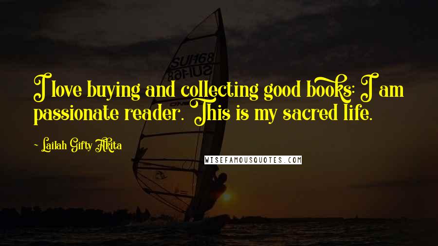 Lailah Gifty Akita Quotes: I love buying and collecting good books: I am passionate reader. This is my sacred life.