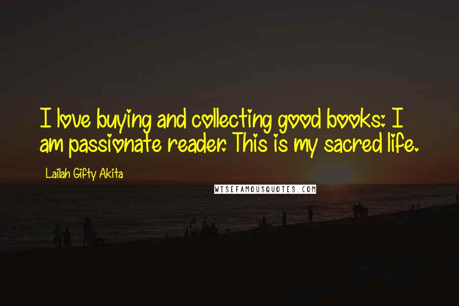 Lailah Gifty Akita Quotes: I love buying and collecting good books: I am passionate reader. This is my sacred life.