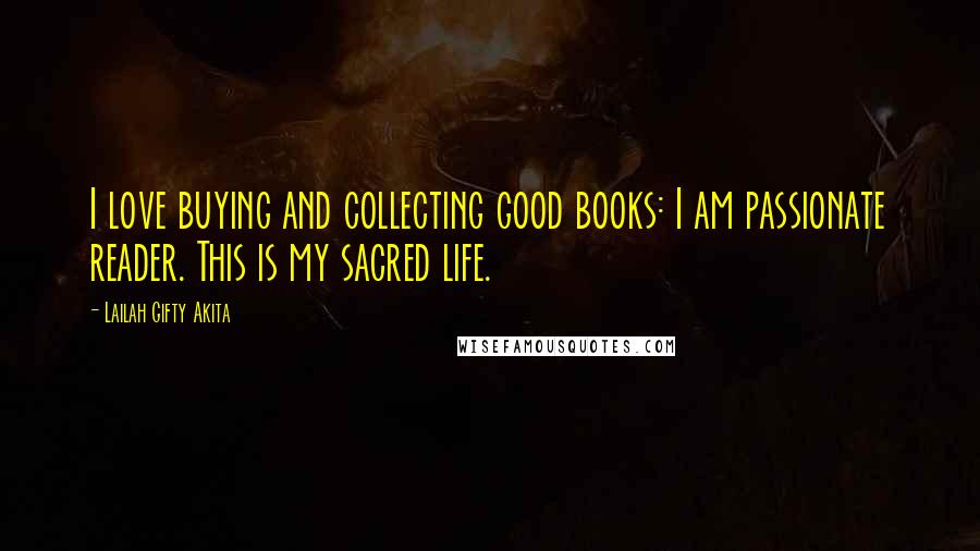 Lailah Gifty Akita Quotes: I love buying and collecting good books: I am passionate reader. This is my sacred life.