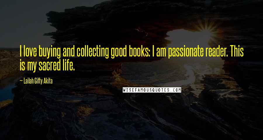 Lailah Gifty Akita Quotes: I love buying and collecting good books: I am passionate reader. This is my sacred life.