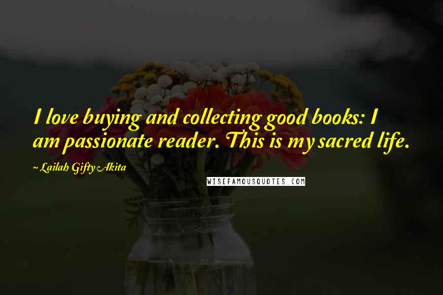 Lailah Gifty Akita Quotes: I love buying and collecting good books: I am passionate reader. This is my sacred life.