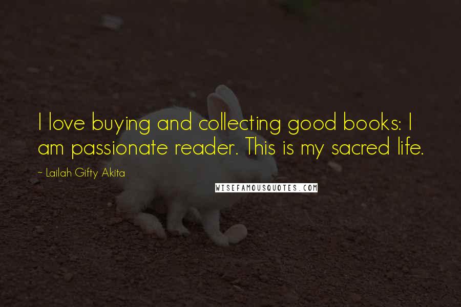 Lailah Gifty Akita Quotes: I love buying and collecting good books: I am passionate reader. This is my sacred life.