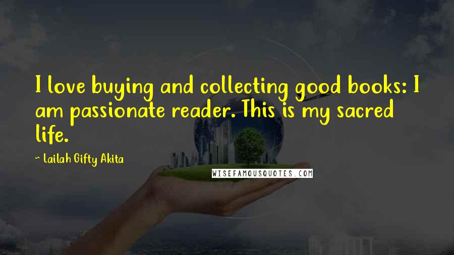 Lailah Gifty Akita Quotes: I love buying and collecting good books: I am passionate reader. This is my sacred life.