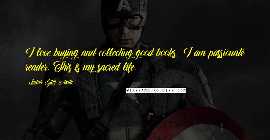 Lailah Gifty Akita Quotes: I love buying and collecting good books: I am passionate reader. This is my sacred life.