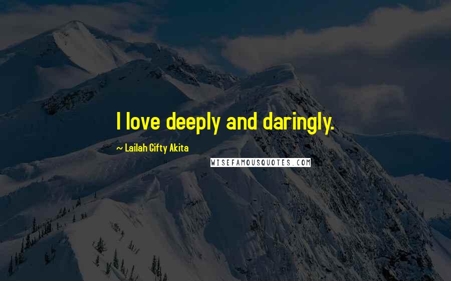 Lailah Gifty Akita Quotes: I love deeply and daringly.