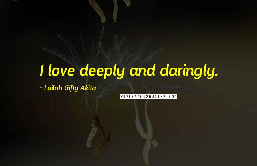 Lailah Gifty Akita Quotes: I love deeply and daringly.