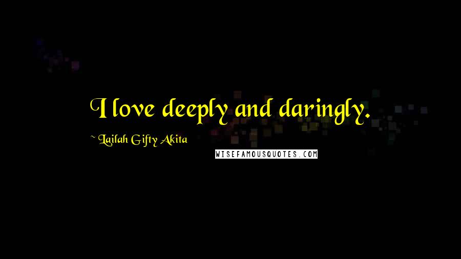 Lailah Gifty Akita Quotes: I love deeply and daringly.