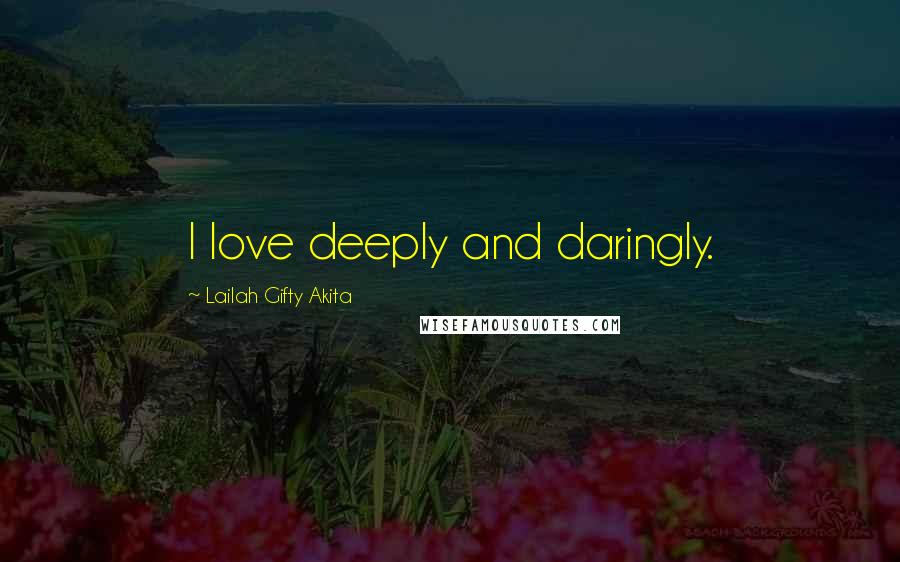 Lailah Gifty Akita Quotes: I love deeply and daringly.