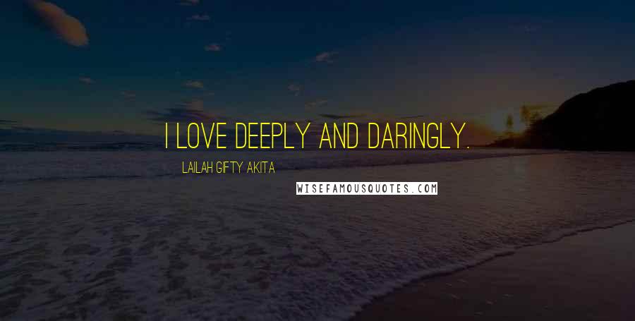 Lailah Gifty Akita Quotes: I love deeply and daringly.