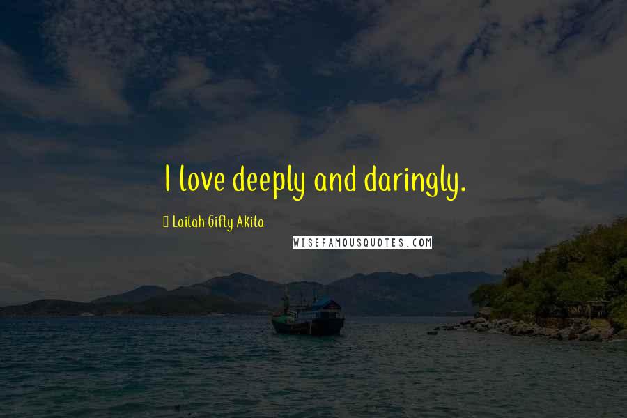 Lailah Gifty Akita Quotes: I love deeply and daringly.