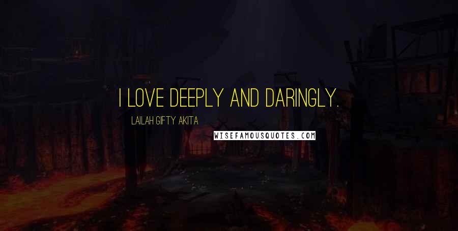 Lailah Gifty Akita Quotes: I love deeply and daringly.