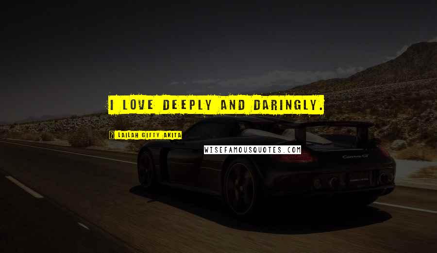 Lailah Gifty Akita Quotes: I love deeply and daringly.