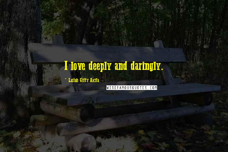 Lailah Gifty Akita Quotes: I love deeply and daringly.