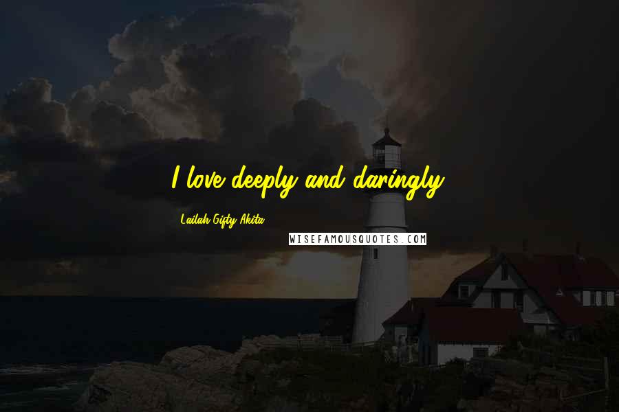 Lailah Gifty Akita Quotes: I love deeply and daringly.