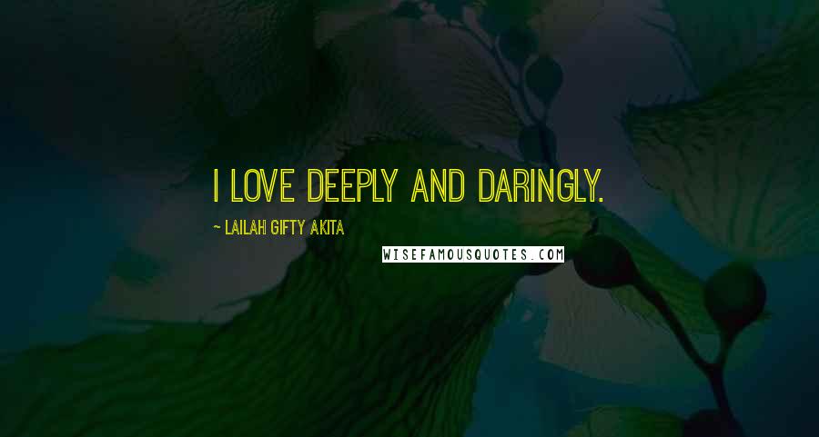 Lailah Gifty Akita Quotes: I love deeply and daringly.