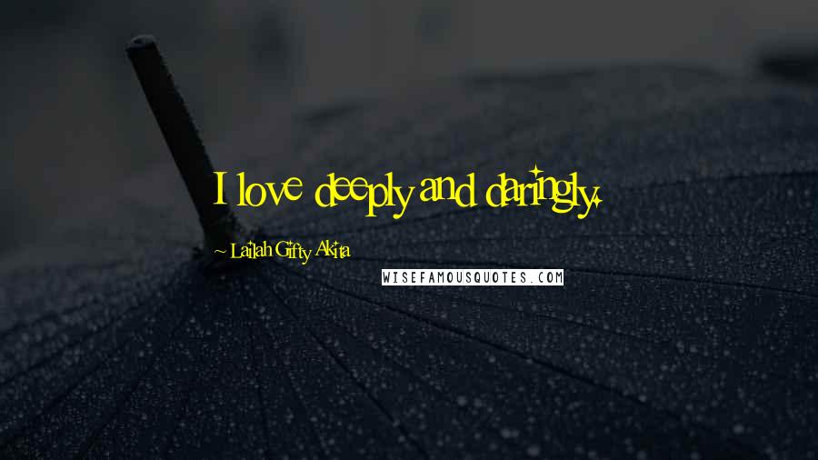 Lailah Gifty Akita Quotes: I love deeply and daringly.