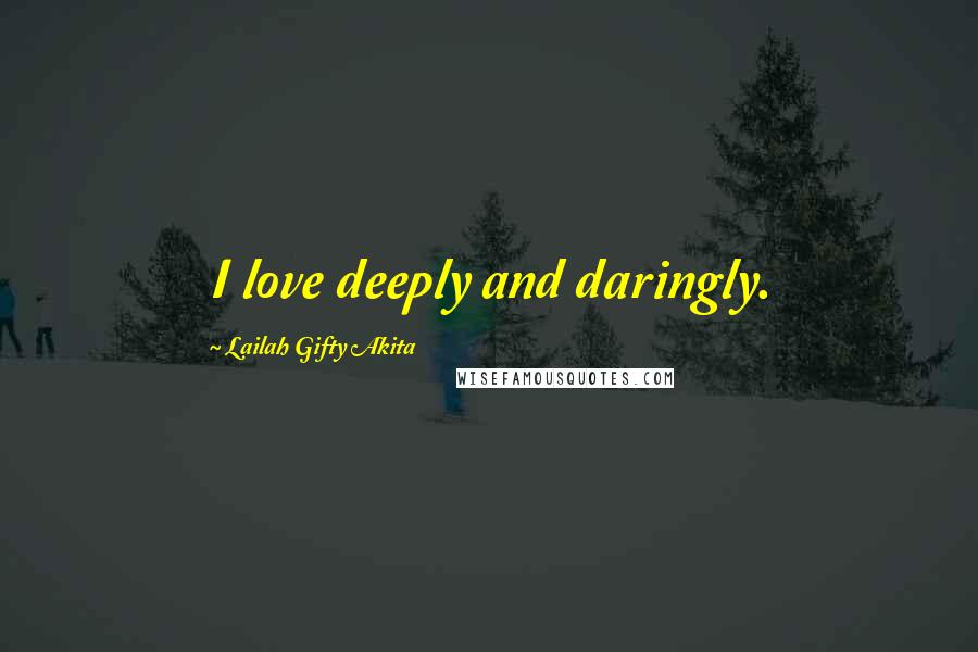 Lailah Gifty Akita Quotes: I love deeply and daringly.