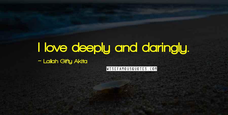 Lailah Gifty Akita Quotes: I love deeply and daringly.