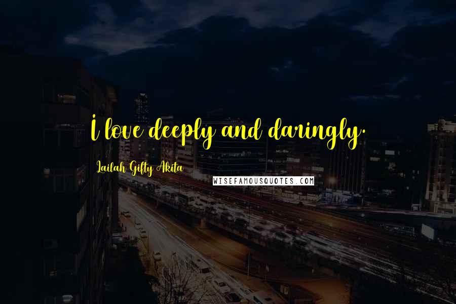 Lailah Gifty Akita Quotes: I love deeply and daringly.