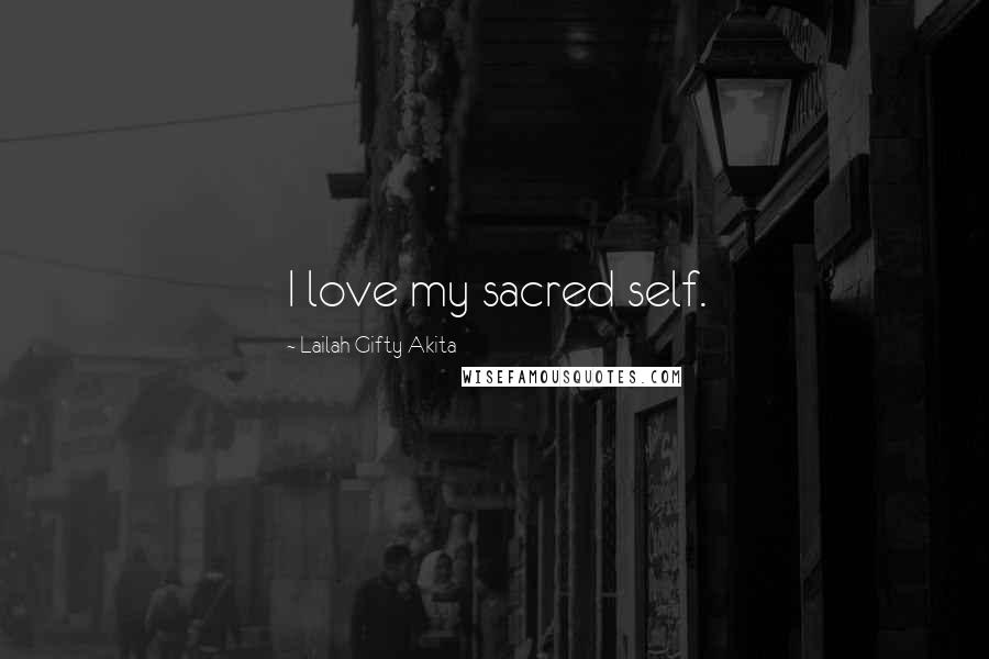 Lailah Gifty Akita Quotes: I love my sacred self.