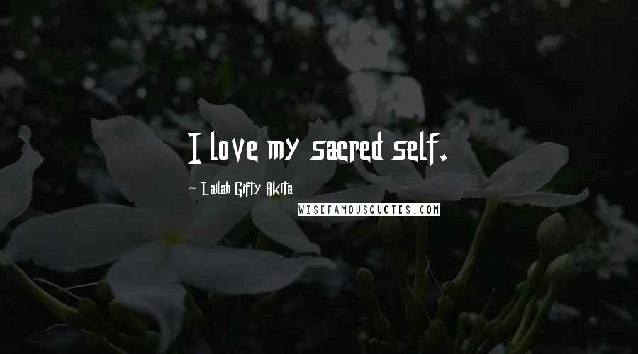 Lailah Gifty Akita Quotes: I love my sacred self.