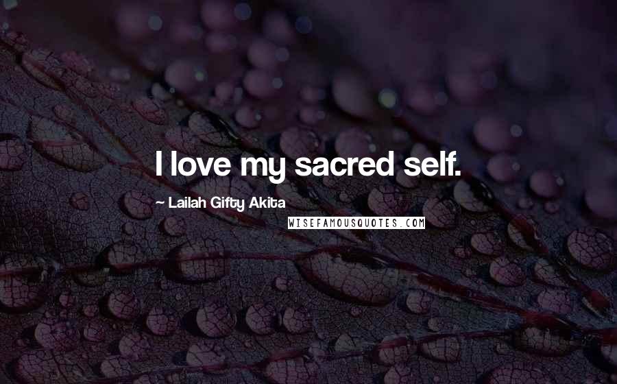 Lailah Gifty Akita Quotes: I love my sacred self.