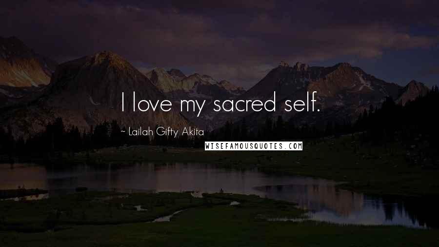 Lailah Gifty Akita Quotes: I love my sacred self.