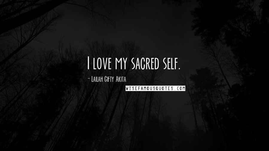 Lailah Gifty Akita Quotes: I love my sacred self.