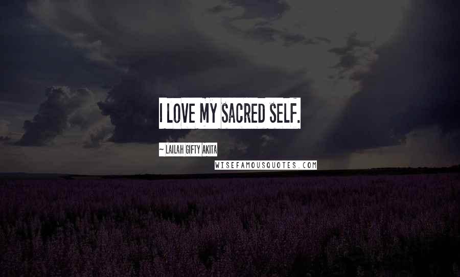 Lailah Gifty Akita Quotes: I love my sacred self.