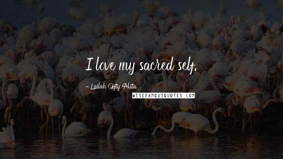 Lailah Gifty Akita Quotes: I love my sacred self.