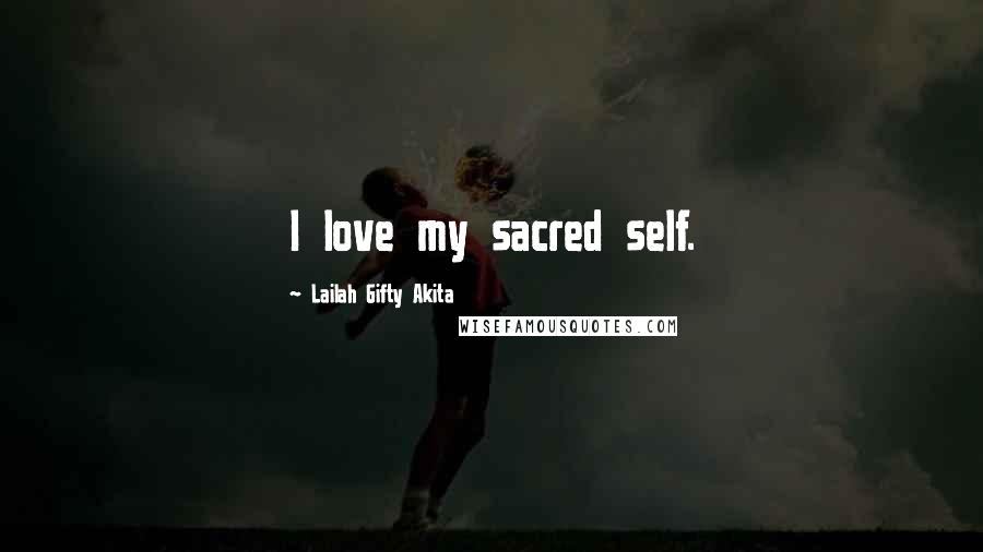 Lailah Gifty Akita Quotes: I love my sacred self.