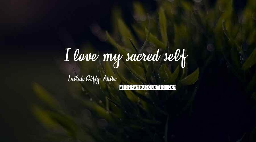 Lailah Gifty Akita Quotes: I love my sacred self.