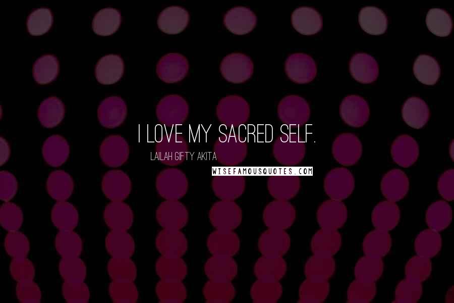 Lailah Gifty Akita Quotes: I love my sacred self.