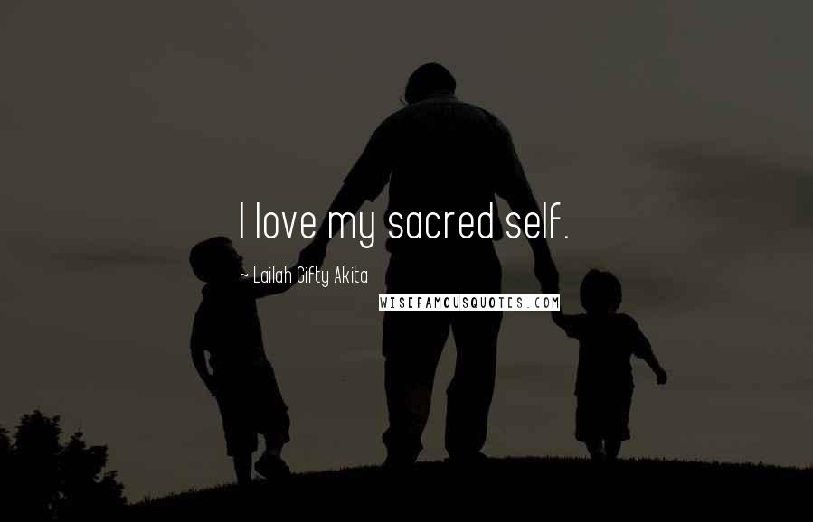 Lailah Gifty Akita Quotes: I love my sacred self.