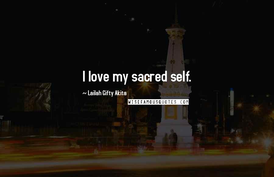 Lailah Gifty Akita Quotes: I love my sacred self.